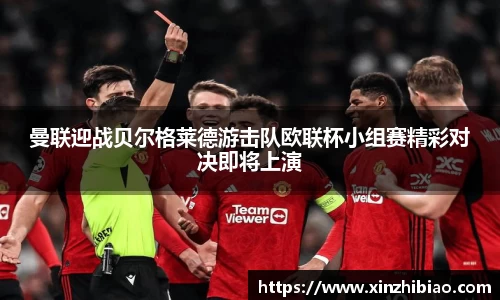 曼联迎战贝尔格莱德游击队欧联杯小组赛精彩对决即将上演